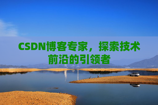 CSDN博客专家，探索技术前沿的引领者